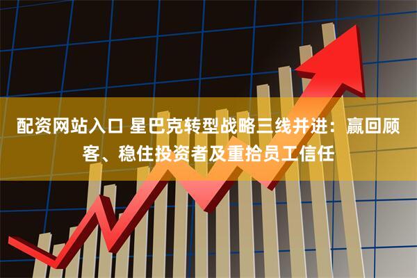 配资网站入口 星巴克转型战略三线并进：赢回顾客、稳住投资者及重拾员工信任