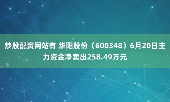 炒股配资网站有 华阳股份（600348）6月20日主力资金净卖出258.49万元