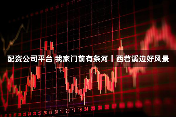 配资公司平台 我家门前有条河丨西苕溪边好风景