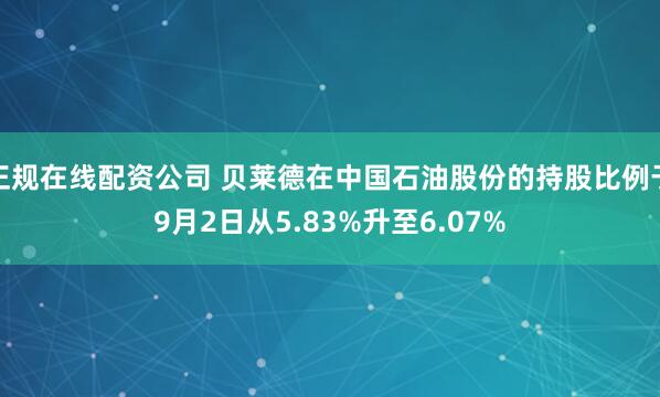 正规在线配资公司 贝莱德在中国石油股份的持股比例于9月2日从5.83%升至6.07%